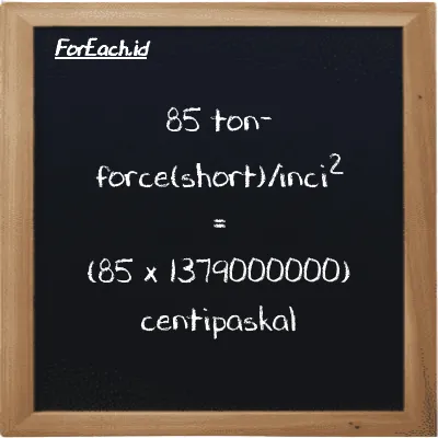 Cara konversi ton-force(short)/inci<sup>2</sup> ke centipaskal (tf/in<sup>2</sup> ke cPa): 85 ton-force(short)/inci<sup>2</sup> (tf/in<sup>2</sup>) setara dengan 85 dikalikan dengan 1379000000 centipaskal (cPa)